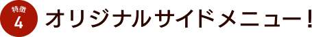 特徴4 オリジナルサイドメニュー！